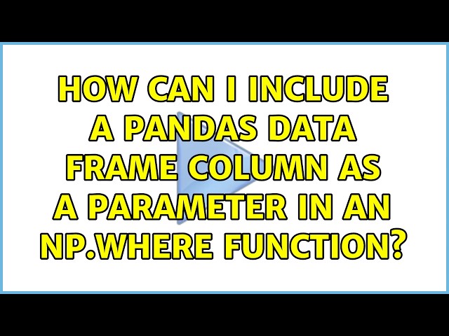 How can I include a pandas data frame column as a parameter in an np.where function?