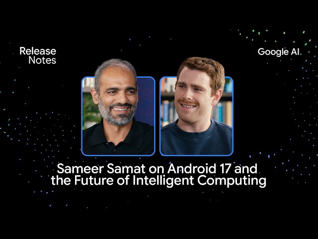 Sameer Samat on Android 17 and the Future of Intelligent Computing