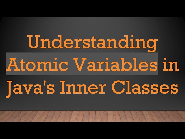 Understanding Atomic Variables in Java's Inner Classes