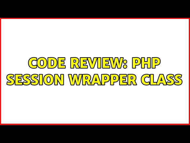 Code Review: PHP Session Wrapper Class (2 Solutions!!)