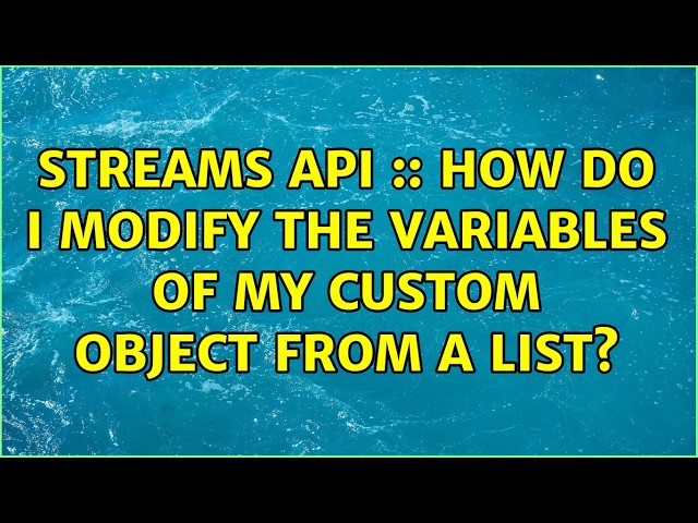 Streams API :: How do i modify the variables of my custom object from a LIST＜Object＞?