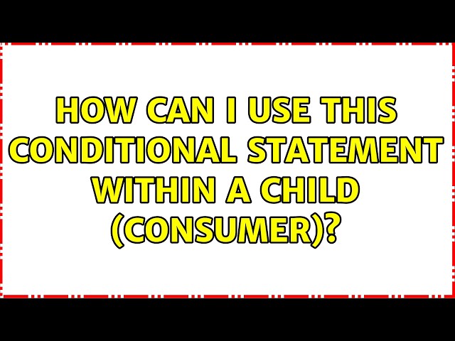How can I use this conditional statement within a child (Consumer)? (2 Solutions!!)