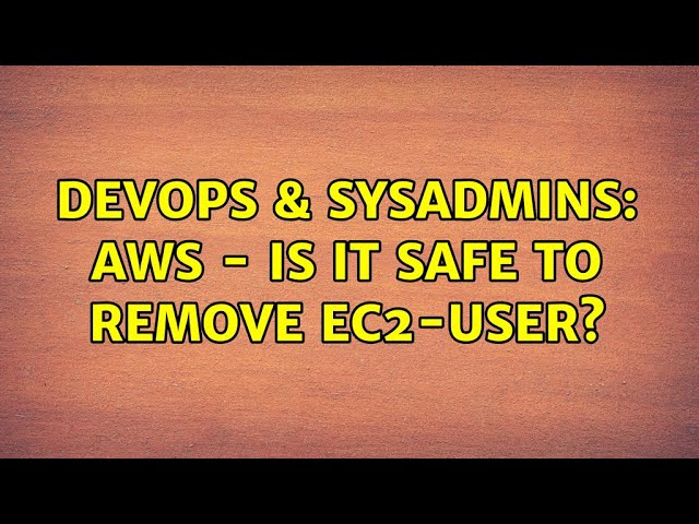 DevOps & SysAdmins: AWS - Is it safe to remove ec2-user? (3 Solutions!!)