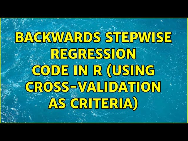 Backwards stepwise regression code in R (using cross-validation as criteria)