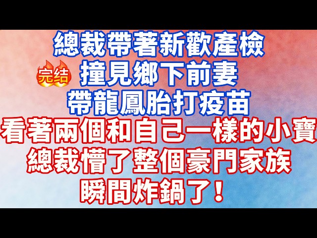 總裁帶著新歡產檢，撞見鄉下前妻帶龍鳳胎打疫苗，看著兩個和自己一樣的小寶總裁懵了，整個豪門家族瞬間炸鍋！#大女主 #小说 #爽文 #言情 #甜宠 #霸道总裁 #出軌 #追妻火葬場 #女频 #養老