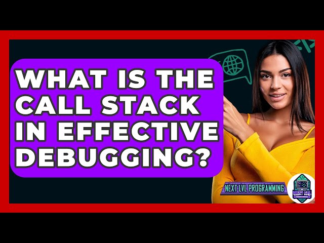 What Is The Call Stack In Effective Debugging? - Next LVL Programming