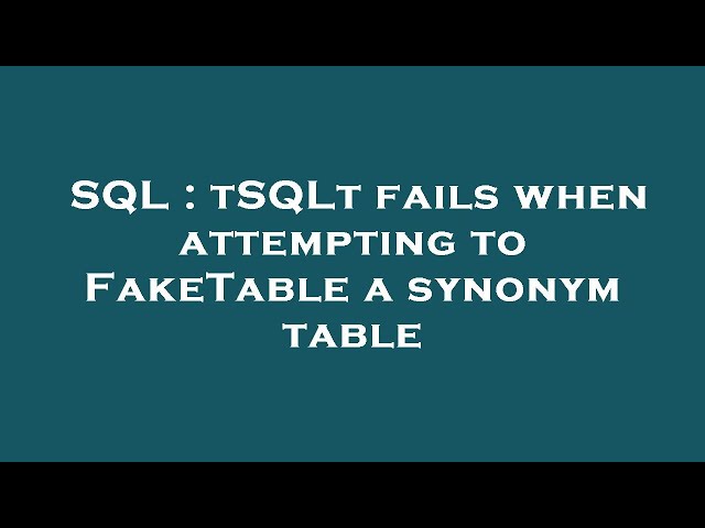 SQL : tSQLt fails when attempting to FakeTable a synonym table
