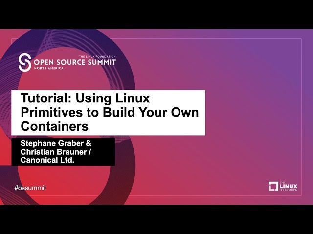 Tutorial: Using Linux Primitives to Build Your Own Containers - Stephane Graber & Christian Brauner
