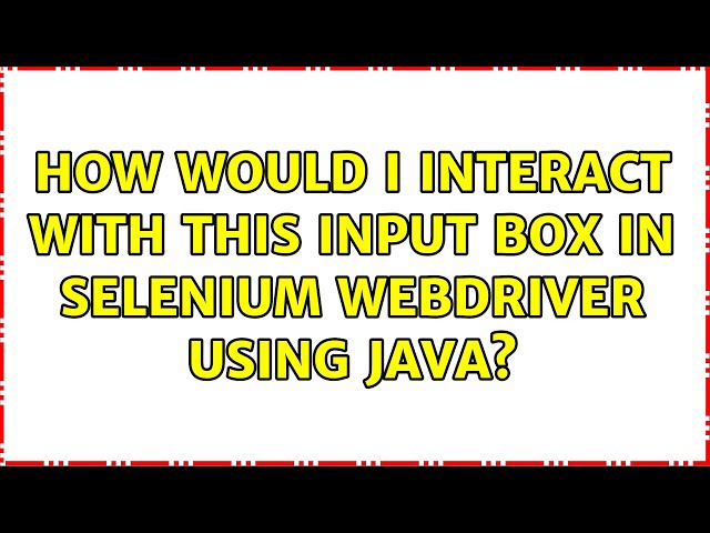 How would I interact with this input box in Selenium Webdriver using Java? (3 Solutions!!)