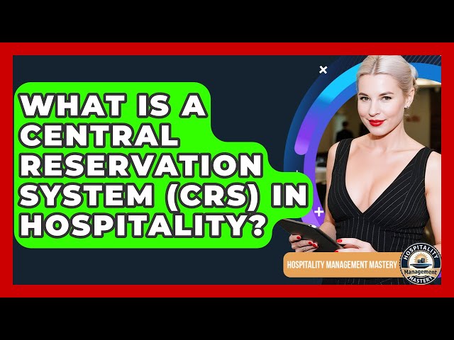 What Is A Central Reservation System (CRS) In Hospitality? - Hospitality Management Mastery