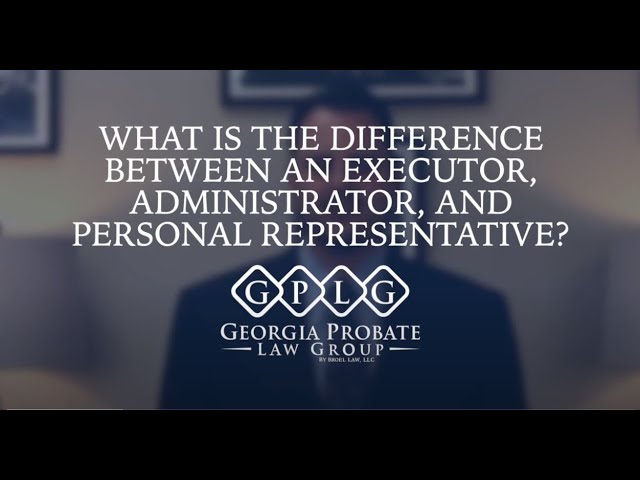 What Is The Difference Between An Executor, Administrator, And Personal Representative?