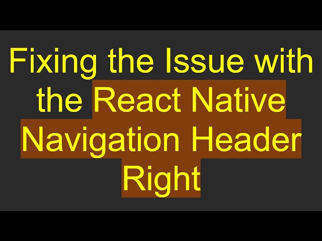 Fixing the Issue with the React Native Navigation Header Right