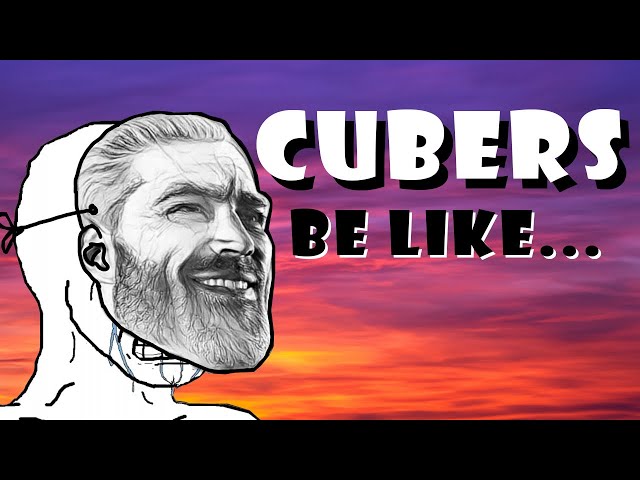 CUBERS BE LIKE….