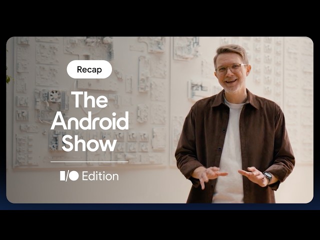 🔍 Catch the recap of The Android Show | I/O Edition!