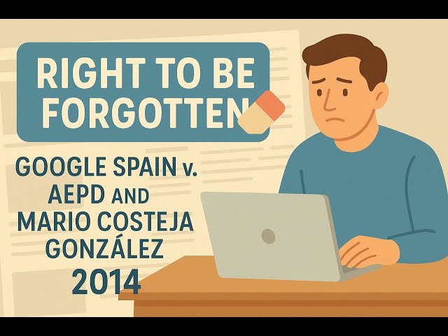 Google Spain v. AEPD and Mario Costeja Gonzalez (2014) - The Right to Be Forgotten