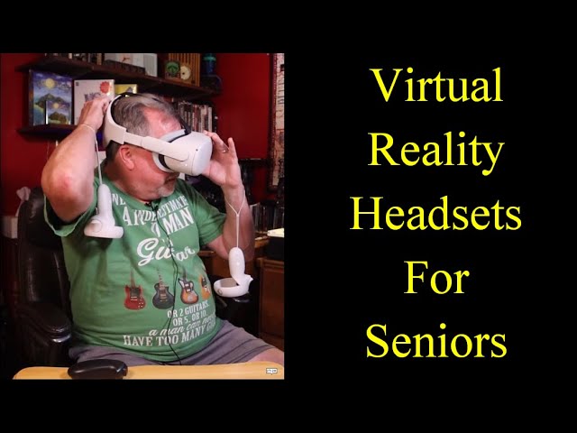 Virtual Reality (VR) Headsets for Seniors - Before you buy!