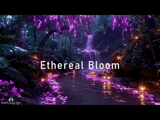 Ethereal Bloom - Calming Ethereal Ambient Music - Tranquil Healing Soundscape For Peace And Balan...