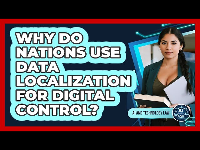 Why Do Nations Use Data Localization For Digital Control? - AI and Technology Law