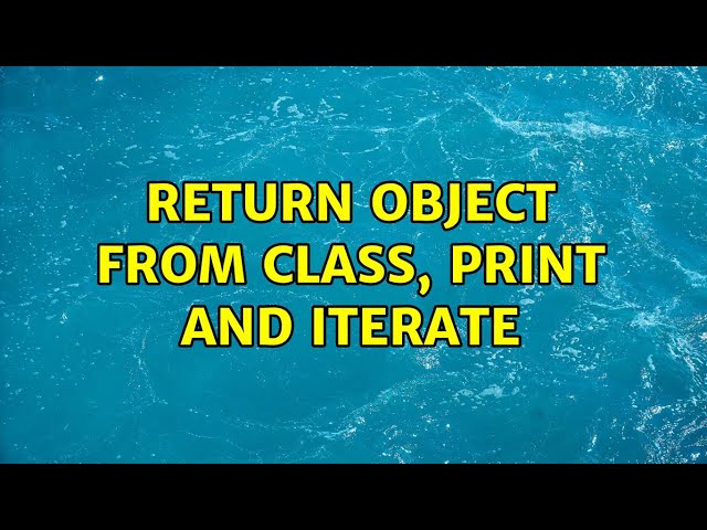 Return object from class, print and iterate