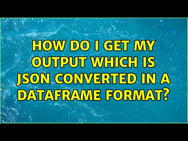 How do I get my output which is json converted in a dataframe format? (2 Solutions!!)