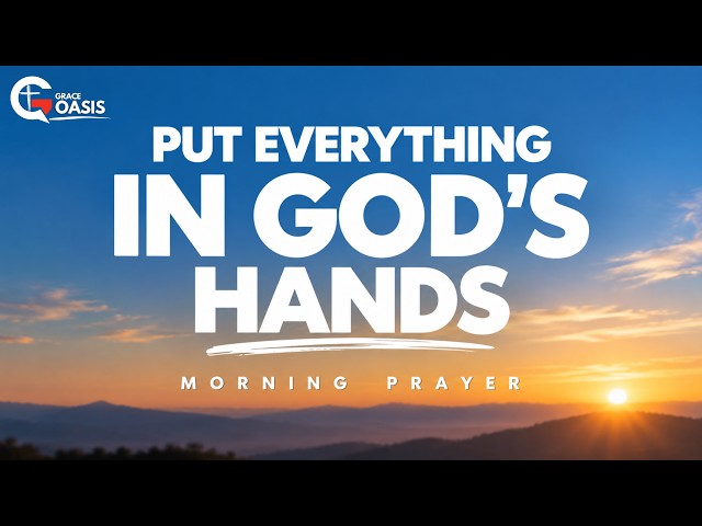 Morning Prayer ~ Put Everything in God's Hands Today