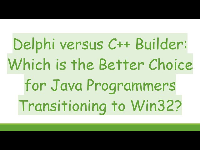 Delphi versus C++ Builder: Which is the Better Choice for Java Programmers Transitioning to Win32?