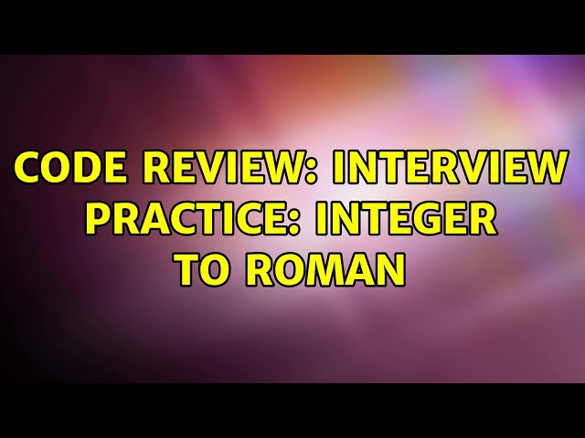 Code Review: Interview practice: Integer to Roman (4 Solutions!!)