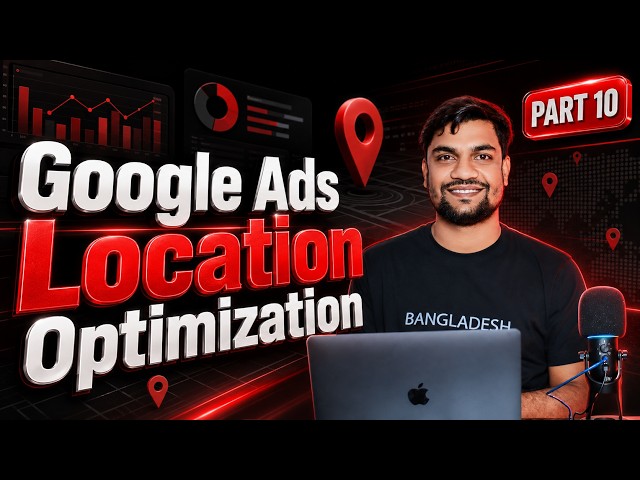 Part: 10 - Google Ads Optimization Masterclass - Location Optimization