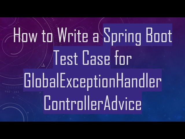 How to Write a Spring Boot Test Case for GlobalExceptionHandler ControllerAdvice