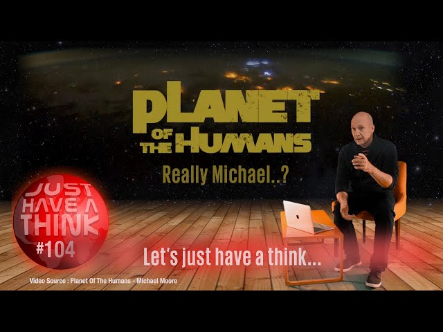 Planet of the Humans : Let's just have a think...