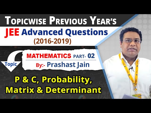 02:- P & C, Probability, Matrix & Determinant [Previous Year's JEE (2016-2019) MATHEMATICS Solution]