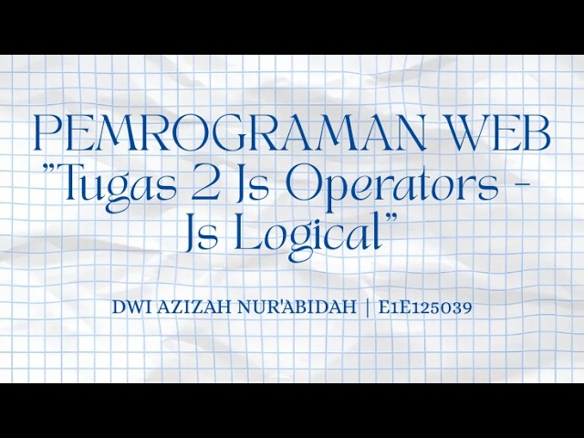 DWI AZIZAH NUR'ABIDAH - E1E125039. TUGAS 2 Javascript Operators-Javascript Logical