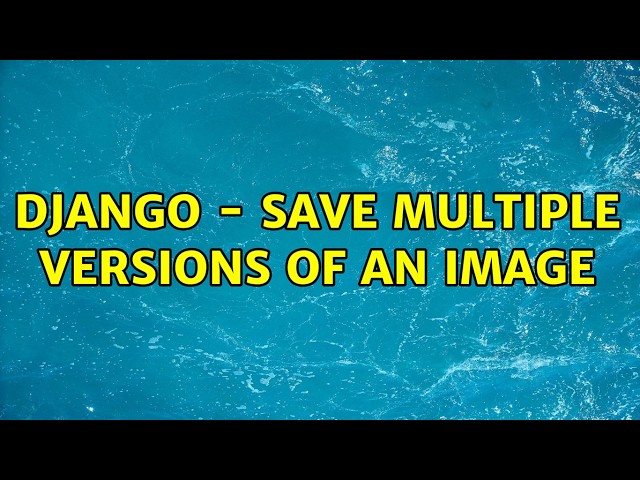 Django - Save multiple versions of an Image