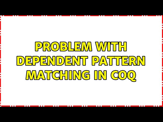 Problem with Dependent pattern matching in COQ (2 Solutions!!)