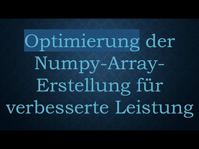 Optimierung der Numpy-Array-Erstellung für verbesserte Leistung