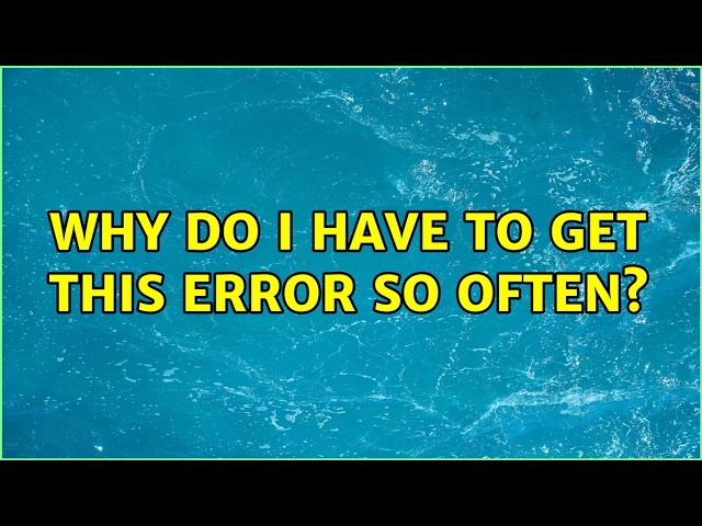 Why do I have to get this error so often?