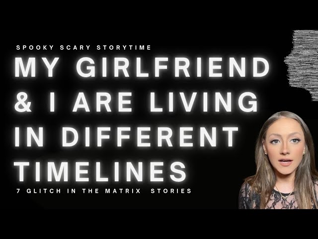 My Girlfriend & I Are Living In Different Timelines | 7 Glitch In the Matrix Stories from Listeners