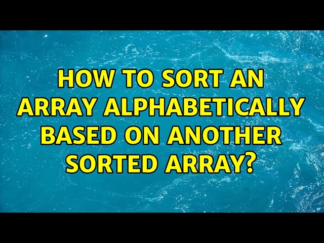 How to sort an array alphabetically based on another sorted array? (2 Solutions!!)