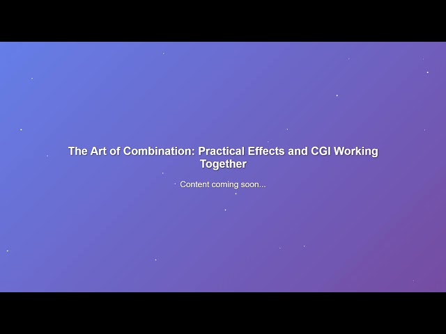 Movie Magic: Practical Effects vs. CGI - How Films Come to Life