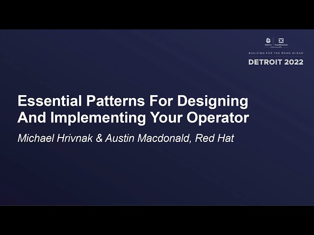 Essential Patterns For Designing And Implementing Your Operator - Michael Hrivnak & Austin Macdonald