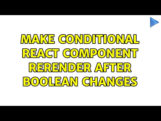 Make conditional react component rerender after boolean changes (4 Solutions!!)