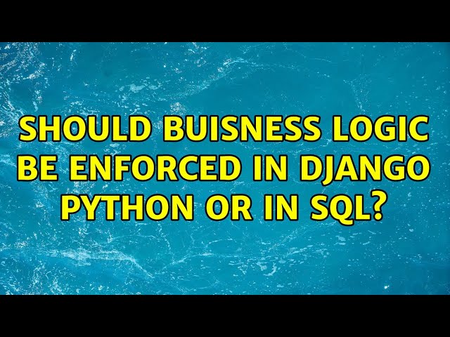 Should buisness logic be enforced in django python or in sql?