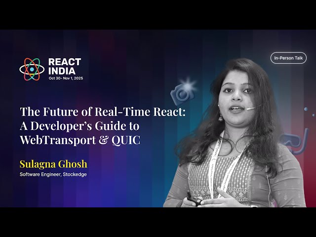 The Future of Real-Time React: A Developer’s Guide to WebTransport & QUIC - Sulagna Ghosh