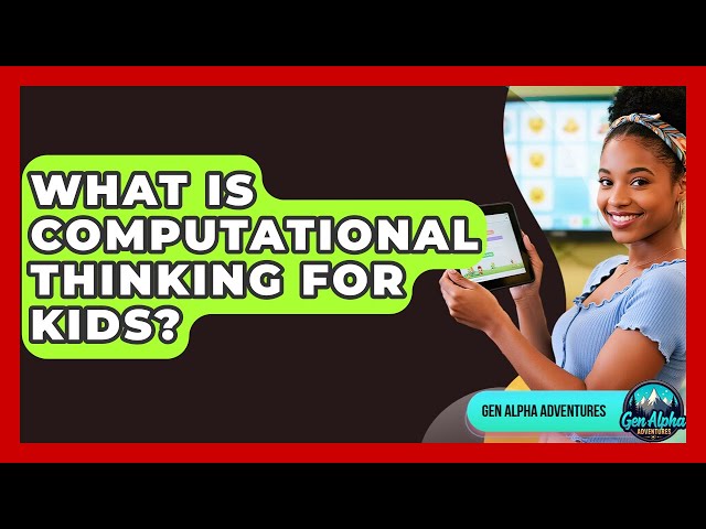 What Is Computational Thinking For Kids? - Gen Alpha Adventures