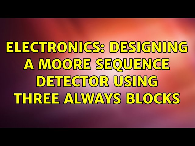 Electronics: Designing a Moore sequence detector using three always blocks (2 Solutions!!)