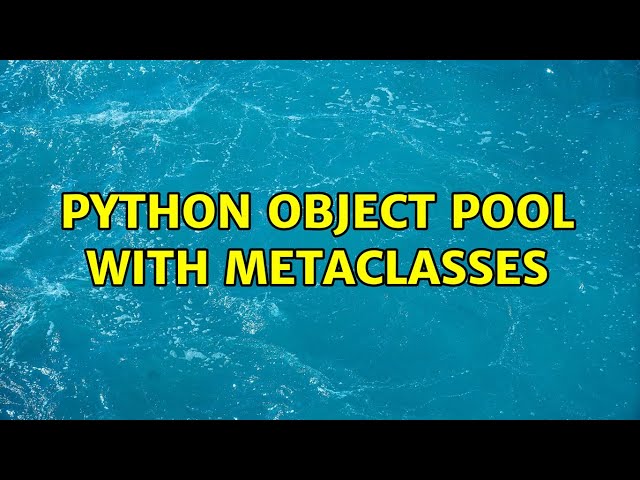 python object pool with metaclasses (2 Solutions!!)