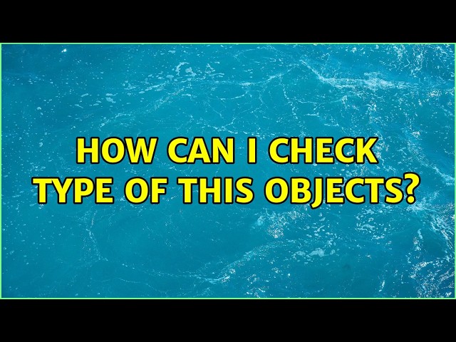 How can I check type of this objects?