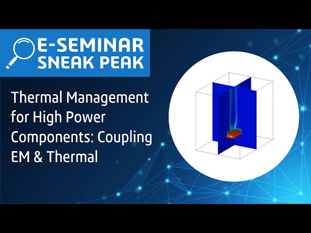 Thermal Management for High Power Components: Coupling EM & Thermal | E-seminar Sneak Peak