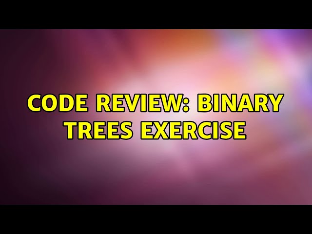 Code Review: Binary trees exercise