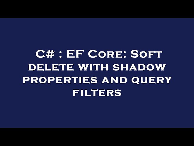 C# : EF Core: Soft delete with shadow properties and query filters